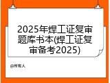 2025年焊工证复审题库书本(焊工证复审备考2025)