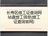 长寿区焊工证查询网站查焊工信息(焊工证查询官网)