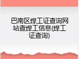 巴南区焊工证查询网站查焊工信息(焊工证查询)