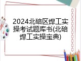2024北碚区焊工实操考试题库书(北碚焊工实操宝典)
