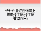 特种作业证查询网上查询焊工证(焊工证查询官网)