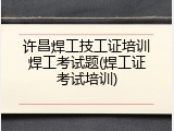 许昌焊工技工证培训焊工考试题(焊工证考试培训)