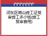 河东区南山焊工证复审焊工多少钱(焊工复审费用)