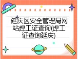延庆区安全管理局网站焊工证查询(焊工证查询延庆)