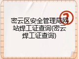 密云区安全管理局网站焊工证查询(密云焊工证查询)