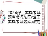 2024焊工实操考试题库书河东区(焊工实操考试题库河东)