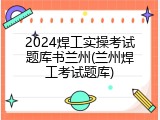 2024焊工实操考试题库书兰州(兰州焊工考试题库)