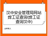 汉中安全管理局网站焊工证查询(焊工证查询汉中)