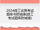2024焊工实操考试题库书防城港(焊工考试题库防城港)