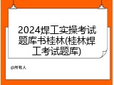 2024焊工实操考试题库书桂林(桂林焊工考试题库)
