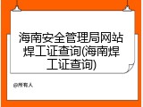 海南安全管理局网站焊工证查询(海南焊工证查询)