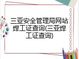 三亚安全管理局网站焊工证查询(三亚焊工证查询)