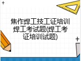焦作焊工技工证培训焊工考试题(焊工考证培训试题)