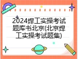 2024焊工实操考试题库书北京(北京焊工实操考试题集)