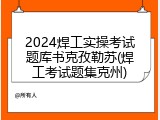 2024焊工实操考试题库书克孜勒苏(焊工考试题集克州)