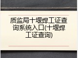 质监局十堰焊工证查询系统入口(十堰焊工证查询)