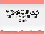 果洛安全管理局网站焊工证查询(焊工证查询)