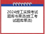 2024焊工实操考试题库书果洛(焊工考试题库果洛)