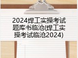 2024焊工实操考试题库书临沧(焊工实操考试临沧2024)