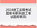 2024焊工实操考试题库书普洱(焊工考试题库普洱)