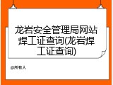 龙岩安全管理局网站焊工证查询(龙岩焊工证查询)