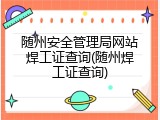 随州安全管理局网站焊工证查询(随州焊工证查询)