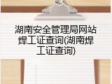 湖南安全管理局网站焊工证查询(湖南焊工证查询)