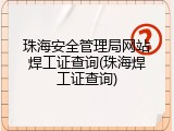 珠海安全管理局网站焊工证查询(珠海焊工证查询)