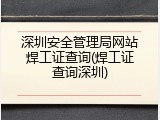 深圳安全管理局网站焊工证查询(焊工证查询深圳)