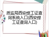 质监局西安焊工证查询系统入口(西安焊工证查询入口)