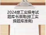 2024焊工实操考试题库书淮南(焊工实操题库淮南)
