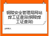 铜陵安全管理局网站焊工证查询(铜陵焊工证查询)