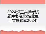 2024焊工实操考试题库书淮北(淮北焊工实操题库2024)