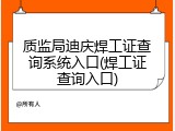 质监局迪庆焊工证查询系统入口(焊工证查询入口)