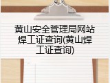 黄山安全管理局网站焊工证查询(黄山焊工证查询)