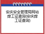 安庆安全管理局网站焊工证查询(安庆焊工证查询)