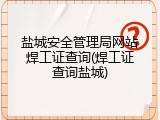 盐城安全管理局网站焊工证查询(焊工证查询盐城)
