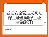 浙江安全管理局网站焊工证查询(焊工证查询浙江)