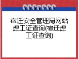 宿迁安全管理局网站焊工证查询(宿迁焊工证查询)