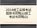 2024焊工实操考试题库书双鸭山(焊工考试书双鸭山)