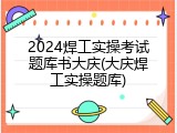 2024焊工实操考试题库书大庆(大庆焊工实操题库)