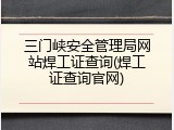 三门峡安全管理局网站焊工证查询(焊工证查询官网)