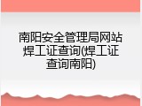 南阳安全管理局网站焊工证查询(焊工证查询南阳)