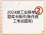 2024焊工实操考试题库书焦作(焦作焊工考试题库)