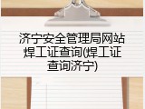 济宁安全管理局网站焊工证查询(焊工证查询济宁)