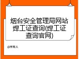 烟台安全管理局网站焊工证查询(焊工证查询官网)
