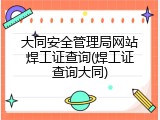 大同安全管理局网站焊工证查询(焊工证查询大同)