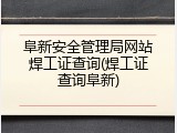 阜新安全管理局网站焊工证查询(焊工证查询阜新)