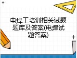 电焊工培训相关试题题库及答案(电焊试题答案)