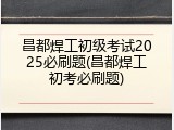 昌都焊工初级考试2025必刷题(昌都焊工初考必刷题)